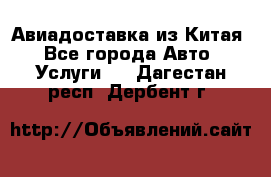 Авиадоставка из Китая - Все города Авто » Услуги   . Дагестан респ.,Дербент г.